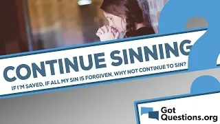 If I am saved and all of my sins are forgiven, why not continue to sin?