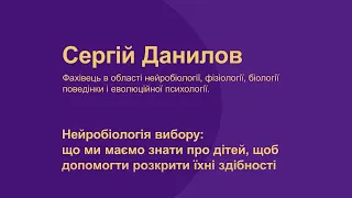 Сергій Данилов. Нейробіологія вибору: що знати про дітей, щоб допомогти розкрити їхні здібності