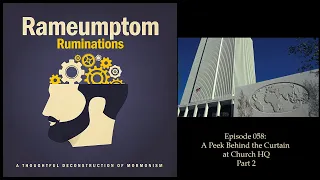 Rameumptom Ruminations: 058: A Peek Behind the Curtain at Church HQ Part 2 with Brian Harris