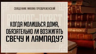 Когда молишься дома, обязательно ли возжигать свечу и лампаду?