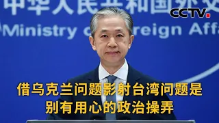 中国外交部：借乌克兰问题影射台湾问题是别有用心的政治操弄 |《中国新闻》CCTV中文国际