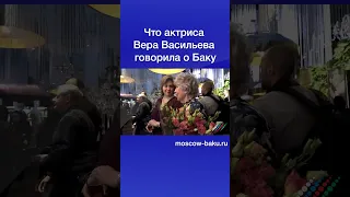 Что актриса Вера Васильева говорила о Баку
