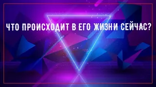 ЧТО ПРОИСХОДИТ В ЕГО ЖИЗНИ СЕЙЧАС?