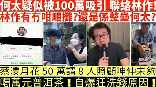 何太疑似被100萬吸引聯絡林作!|林作有冇咁順攤?還是係整蠱何太?|蔡瀾月花50萬請8人照顧呻仲未夠|喝萬元普洱茶!|何伯學下李龍基|井仔點睇 #東張西望何伯 #東張西望 #何伯李龍基 #何伯