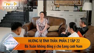 HƯƠNG VỊ TÌNH THÂN PHẦN 2 TẬP 22: Bà Xuân không đồng ý cho Long cưới Nam.