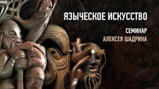 Языческое искусство. Вводный эпизод занятия 1. Алексей Шадрин