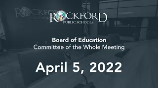 April 5, 2022: Committee of The Whole Meeting - Rockford Public Schools