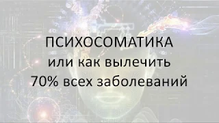 ПСИХОСОМАТИКА, как вылечить 70% всех заболеваний | Часть I