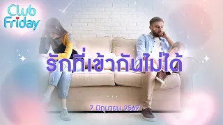 Club Friday รักที่เข้ากันไม่ได้ | 7 มิถุนายน 2567