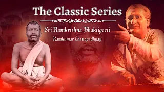 𝗧𝐡𝐞 𝐂𝐥𝐚𝐬𝐬𝐢𝐜 𝐒𝐞𝐫𝐢𝐞𝐬 | Sri Ramkrishna Bhaktigeeti | Ramkumar Chattopadhyay | Sri Ramakrishna Sharanam