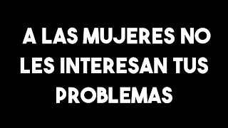 A las mujeres no les interesan tus problemas. EP115