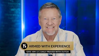 Armed With Experience | Give Him 15  Daily Prayer with Dutch | June 13, 2023