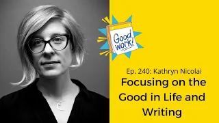 Ep. 240: Kathryn Nicolai on Focusing on the Good in Life and Writing