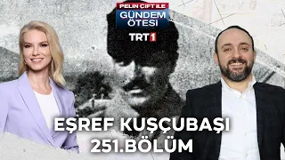 Pelin Çift ile Gündem Ötesi 251. Bölüm - Eşref Kuşçubaşı Hakkında Merak Edilenler