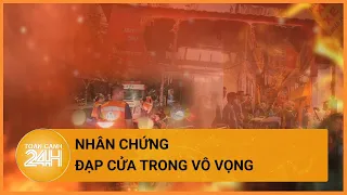 Ký ức ám ảnh của nhân chứng vụ cháy ở Trung Kính: Nỗ lực trong vô vọng| Toàn cảnh 24h