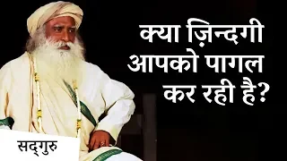 क्या ज़िन्दगी आपको पागल कर रही है? | Sadhguru Hindi