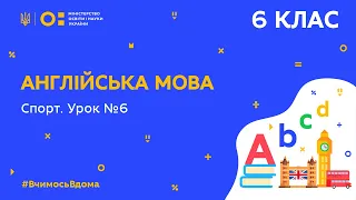 6 клас. Англійська мова. Спорт. Урок №6 (Тиж.6:ПТ)