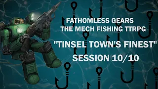 Tinsel Town's Finest - Session 10 / 10 - "Fathomless Gears - The Mech Fishing TTRPG"