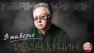 ИВАН КУЧИН — В ТАВЕРНЕ ✮ ЛУЧШИЕ ПЕСНИ ✮ ЗОЛОТЫЕ ХИТЫ ✮