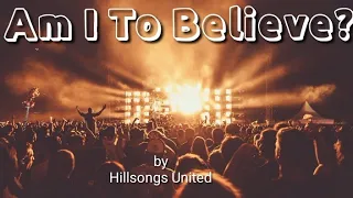 Am I to Believe? by Hillsongs United | Lyricstosing