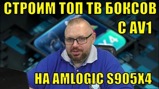 СТРОИМ ТОП ТВ БОКСОВ НА AMLOGIC S905X4 С AV1 РЕЙТИНГ И ОБСУЖДЕНИЕ