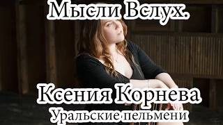 Мысли Вслух.Ксения Корнева. Уральские пельмени