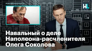 Навальный о деле Наполеона-расчленителя Олега Соколова