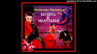 Валериан Маркаров "Мулета и мантилья"           1 часть