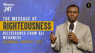 The Message Of Righteousness — Deliverance From All Weakness (Sickness, Poverty, etc) | Phaneroo 341