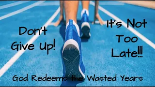 Don't Give Up! It's Not Too Late: God Redeems the Wasted Years