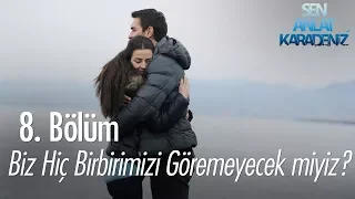 Biz hiç birbirimizi göremeyecek miyiz? - Sen Anlat Karadeniz 8. Bölüm