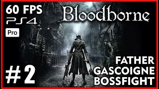 BLOODBORNE [60FPS PS4 PRO] Walkthrough Part 2 - FATHER GASCOIGNE BOSSFIGHT - No Commentary