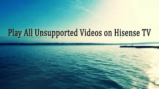 Play All Unsupported Videos on Hisense TV