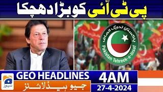 Geo News Headlines 4 AM | Bad News for PTI | 27th April 2024