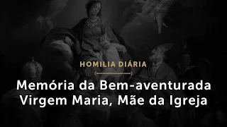 Memória da Bem-aventurada Virgem Maria, Mãe da Igreja (Homilia Diária.1488)