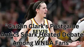 "Caitlin Clark's Postgame Antics Spark Heated Debate Among WNBA Fans"