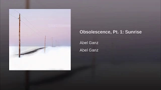 Abel Ganz: Obsolescence, Pt  1 Sunrise