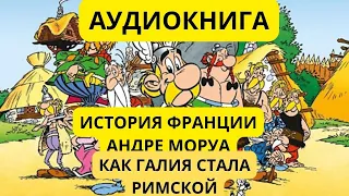 ИСТОРИЯ ФРАНЦИИ//КАК ГАЛИЯ СТАЛА РИМСКОЙ/ АНДРЕ МОРУА