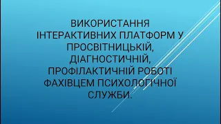 Використання інтерактивних платформ у просвітницькій роботі фахівцем психологічної служби. 07.02.24.