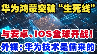 华为鸿蒙系统突破生死线，与安卓、ios苹果全球开战！外媒：华为技术是偷来的