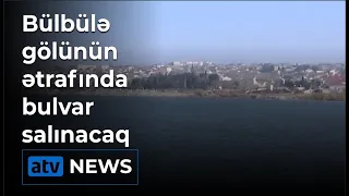 Bülbülə gölünün ətrafında bulvar salınacaq