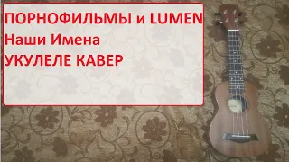 Порнофильмы и Lumen - Наши Имена (укулеле кавер)