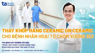 Thay khớp háng COC cho bệnh nhân hoại tử chỏm xương đùi | ThS.BSNT.CKI Trương Hữu Bảo | CTCH Tâm Anh