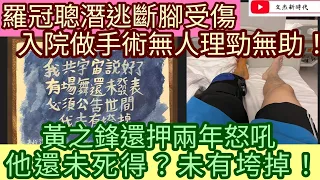 羅冠聰潛逃斷腳受傷 入院做手術無人理勁無助！黃之鋒還押兩年怒吼 他還未死得？未有垮掉！/文杰新時代22年11月23日直播