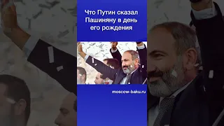 Что Путин сказал Пашиняну в день его рождения