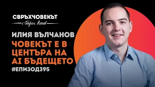 Еп395 | Илия Вълчанов: Човекът е в центъра на AI бъдещето