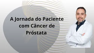 A jornada do paciente com Câncer de Próstata