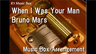 When I Was Your Man/Bruno Mars [Music Box]