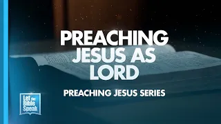 LET THE BIBLE SPEAK - Preaching Jesus As Lord