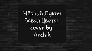 Черный Лукич Завял Цветок (cover by Archik)